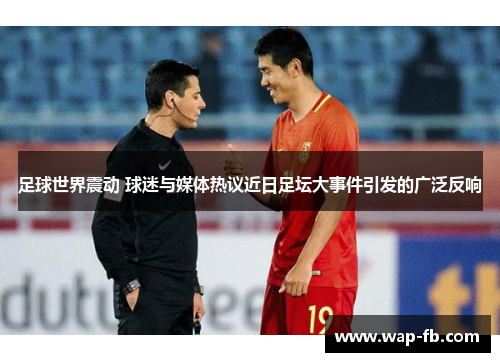 足球世界震动 球迷与媒体热议近日足坛大事件引发的广泛反响