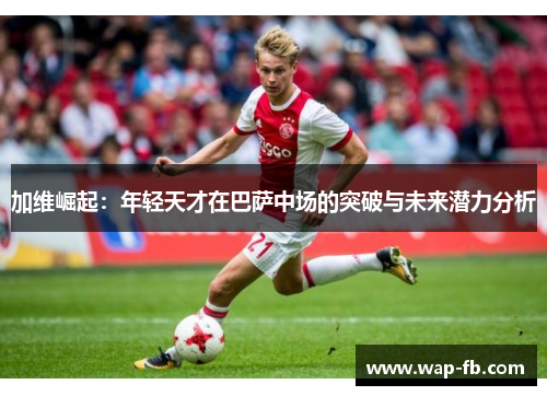 加维崛起：年轻天才在巴萨中场的突破与未来潜力分析