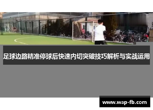 足球边路精准停球后快速内切突破技巧解析与实战运用