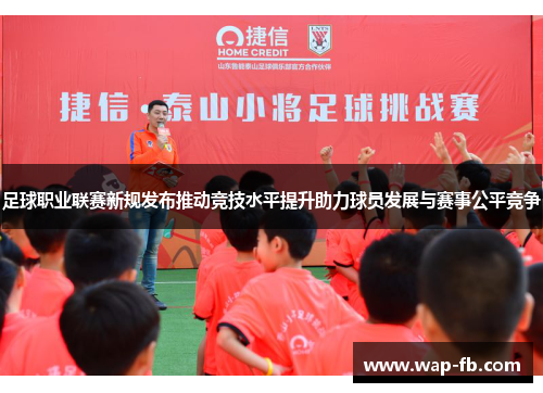 足球职业联赛新规发布推动竞技水平提升助力球员发展与赛事公平竞争
