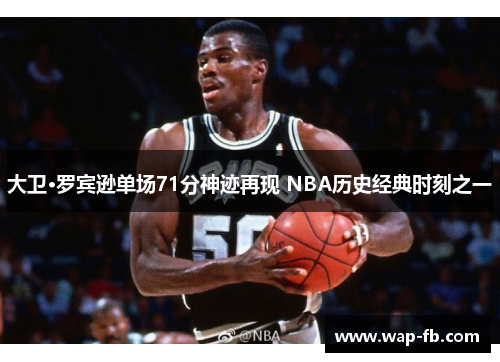 大卫·罗宾逊单场71分神迹再现 NBA历史经典时刻之一