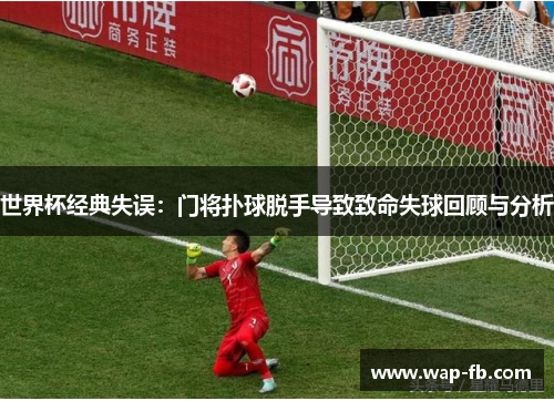 世界杯经典失误：门将扑球脱手导致致命失球回顾与分析