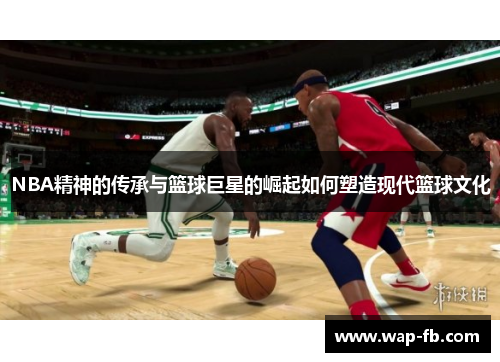 NBA精神的传承与篮球巨星的崛起如何塑造现代篮球文化