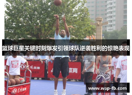 篮球巨星关键时刻爆发引领球队逆袭胜利的惊艳表现