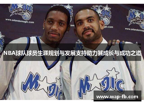 NBA球队球员生涯规划与发展支持助力其成长与成功之道