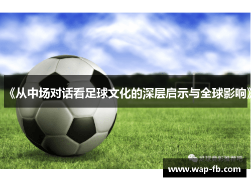 《从中场对话看足球文化的深层启示与全球影响》