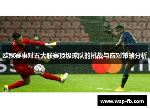 欧冠赛事对五大联赛顶级球队的挑战与应对策略分析