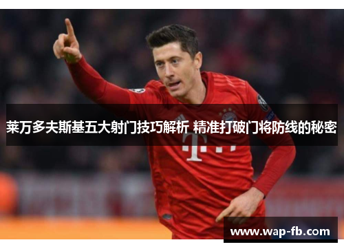 莱万多夫斯基五大射门技巧解析 精准打破门将防线的秘密