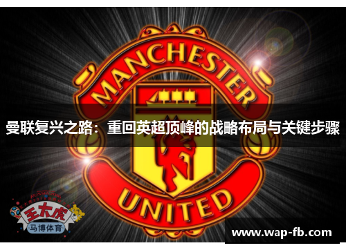 曼联复兴之路：重回英超顶峰的战略布局与关键步骤