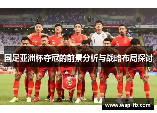 国足亚洲杯夺冠的前景分析与战略布局探讨
