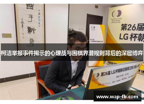 柯洁举报事件揭示的心理战与围棋界潜规则背后的深层博弈