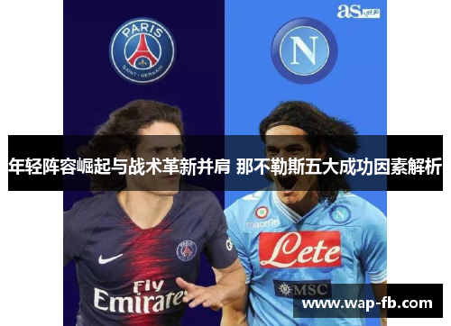 年轻阵容崛起与战术革新并肩 那不勒斯五大成功因素解析