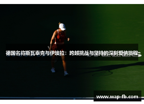 德国名将斯瓦泰克与伊埃拉：跨越挑战与坚持的深刻爱情旅程