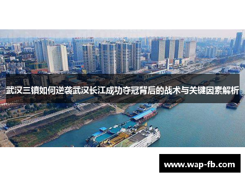 武汉三镇如何逆袭武汉长江成功夺冠背后的战术与关键因素解析