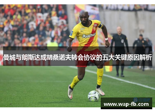 曼城与朗斯达成胡桑诺夫转会协议的五大关键原因解析