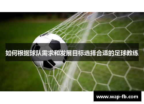 如何根据球队需求和发展目标选择合适的足球教练