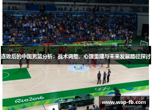 连败后的中国男篮分析：战术调整、心理重建与未来发展路径探讨