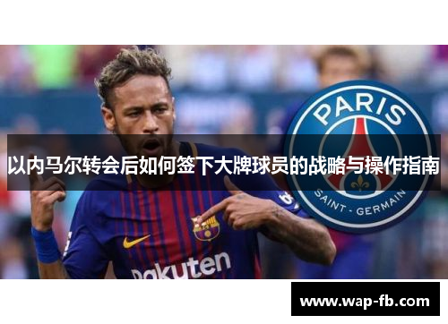 以内马尔转会后如何签下大牌球员的战略与操作指南