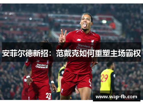安菲尔德新招：范戴克如何重塑主场霸权