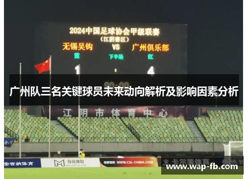 广州队三名关键球员未来动向解析及影响因素分析