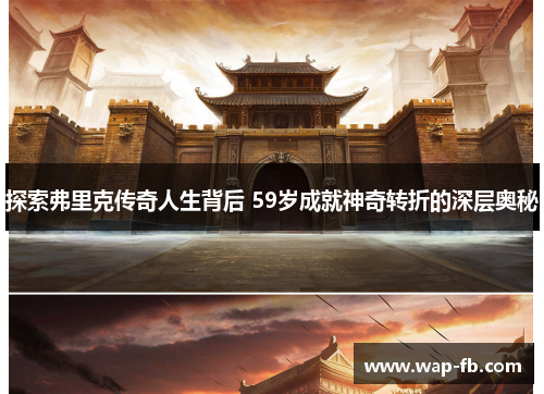 探索弗里克传奇人生背后 59岁成就神奇转折的深层奥秘