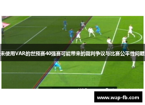 未使用VAR的世预赛40强赛可能带来的裁判争议与比赛公平性问题