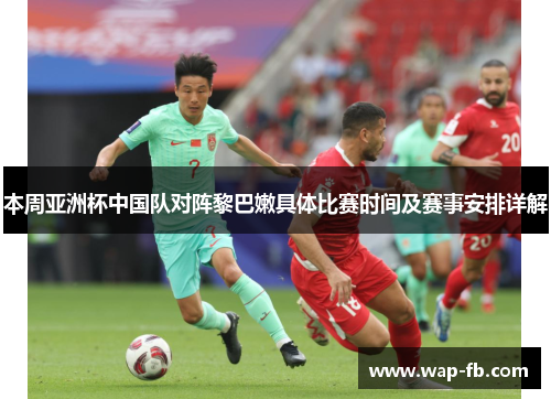 本周亚洲杯中国队对阵黎巴嫩具体比赛时间及赛事安排详解