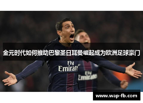 金元时代如何推动巴黎圣日耳曼崛起成为欧洲足球豪门