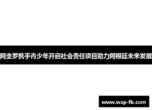 阿圭罗携手青少年开启社会责任项目助力阿根廷未来发展